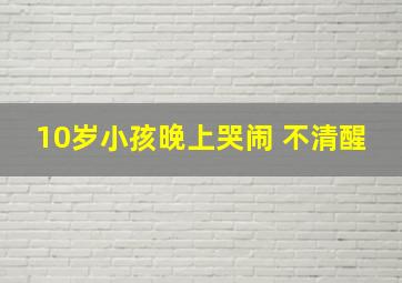 10岁小孩晚上哭闹 不清醒